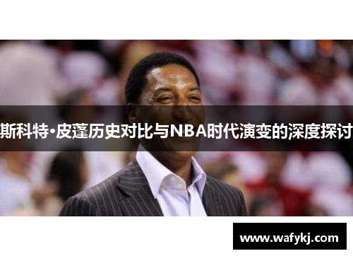 斯科特·皮蓬历史对比与NBA时代演变的深度探讨