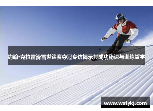 约翰·克拉雷滑雪世锦赛夺冠专访揭示其成功秘诀与训练哲学