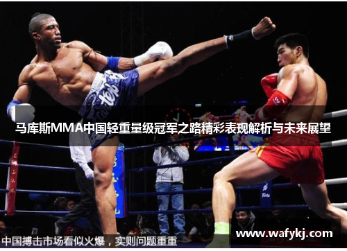 马库斯MMA中国轻重量级冠军之路精彩表现解析与未来展望