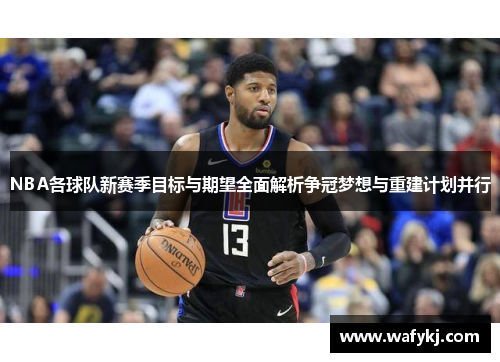 NBA各球队新赛季目标与期望全面解析争冠梦想与重建计划并行